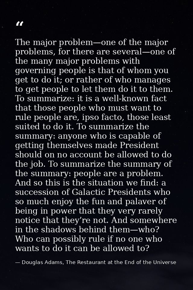 The major problem—one of the major problems, for there are several—one of the many major problems with governing people  — Douglas Adams, The Restaurant at the End of the Universe
