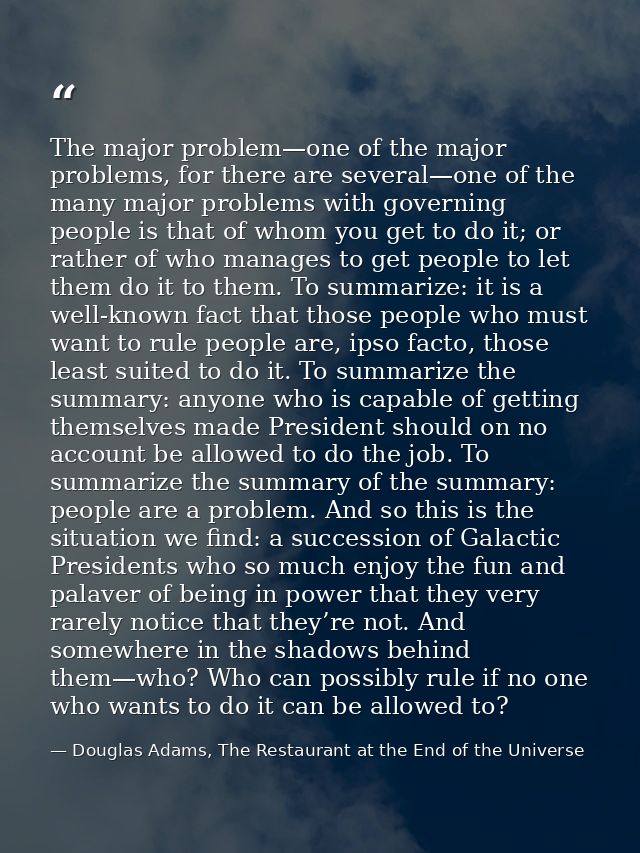 The major problem—one of the major problems, for there are several—one of the many major problems with governing people  — Douglas Adams, The Restaurant at the End of the Universe