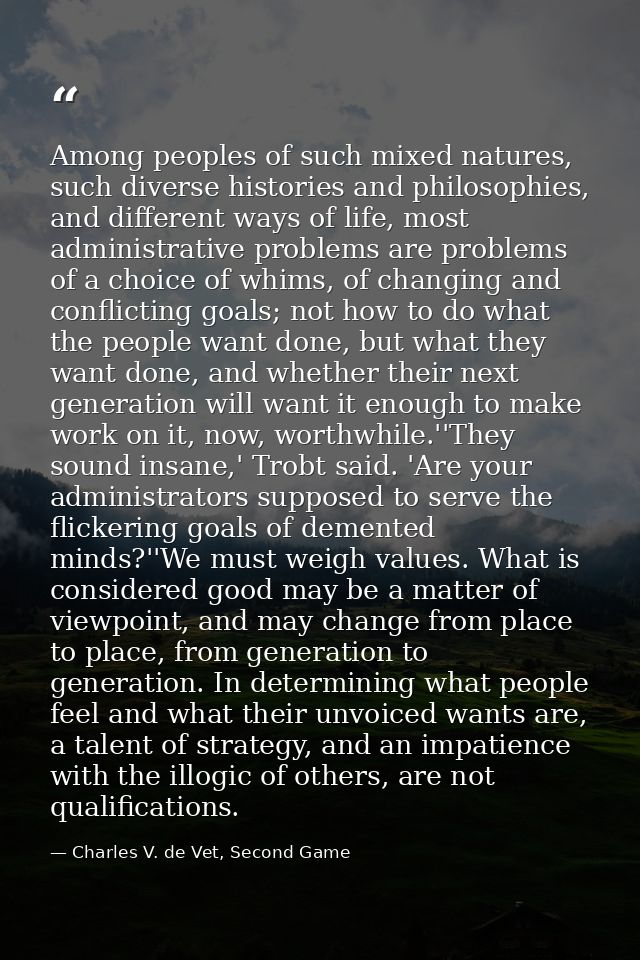 Among peoples of such mixed natures, such diverse histories and philosophies, and different ways of life, most administr — Charles V. de Vet, Second Game