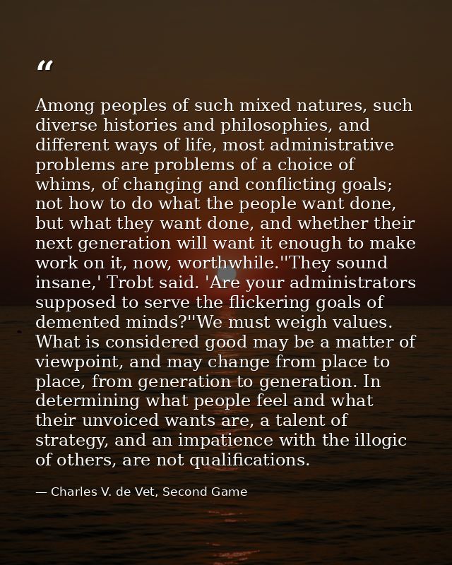 Among peoples of such mixed natures, such diverse histories and philosophies, and different ways of life, most administr — Charles V. de Vet, Second Game