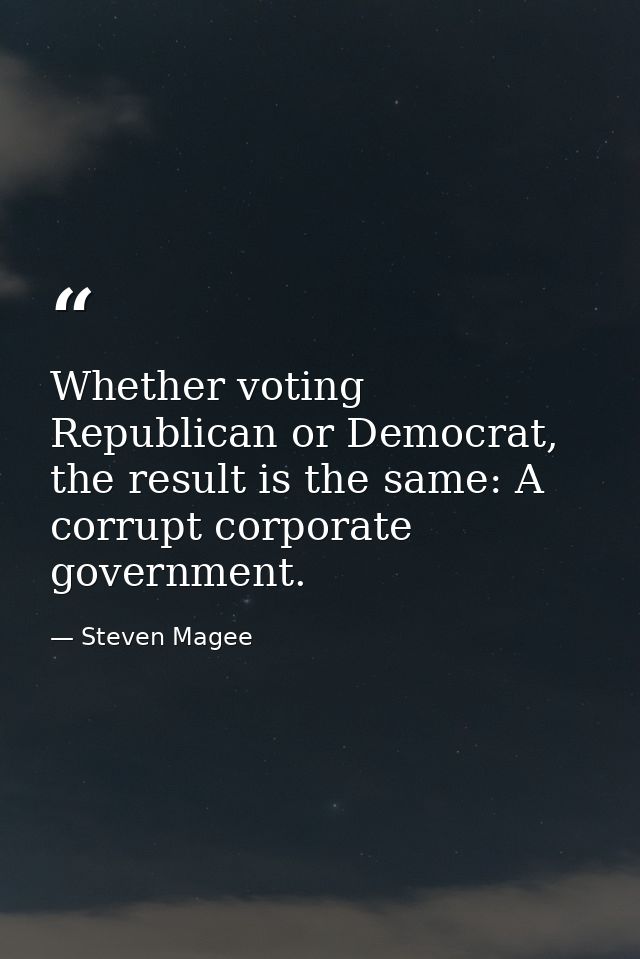 Whether voting Republican or Democrat, the result is the same: A corrupt corporate government. — Steven Magee