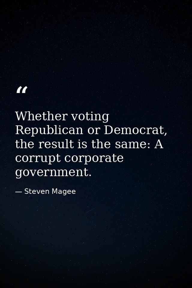Whether voting Republican or Democrat, the result is the same: A corrupt corporate government. — Steven Magee