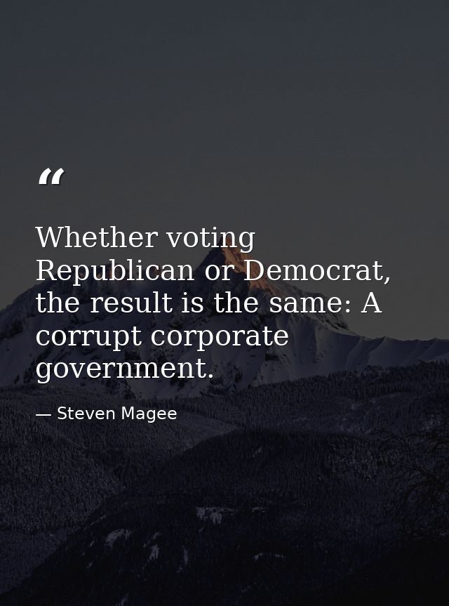 Whether voting Republican or Democrat, the result is the same: A corrupt corporate government. — Steven Magee