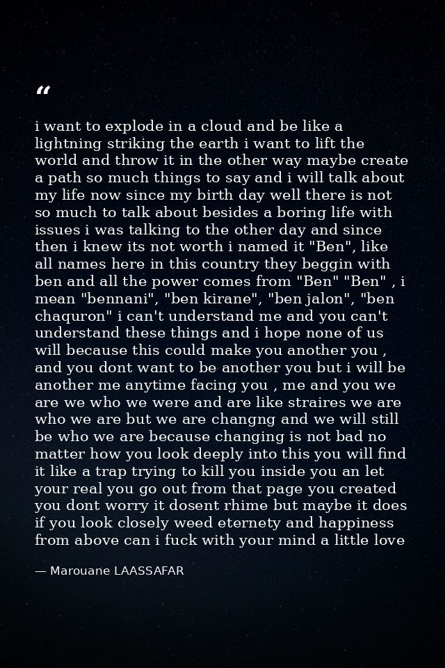 i want to explode in a cloud and be like a lightning striking the earth i want to lift the world and throw it in the oth — Marouane LAASSAFAR
