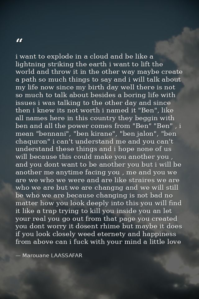 i want to explode in a cloud and be like a lightning striking the earth i want to lift the world and throw it in the oth — Marouane LAASSAFAR