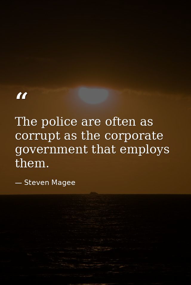 The police are often as corrupt as the corporate government that employs them. — Steven Magee