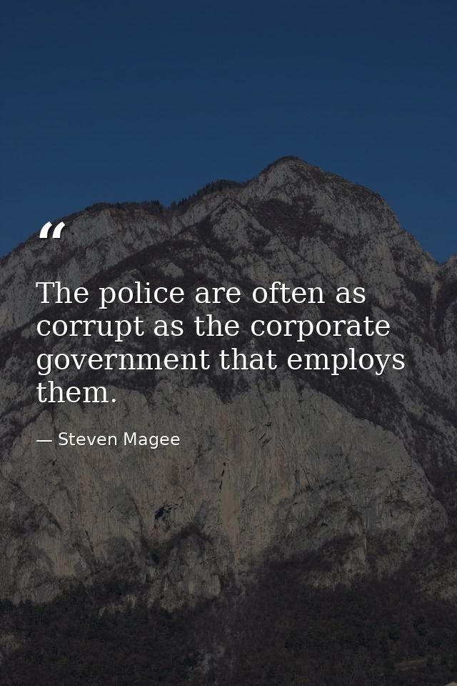 The police are often as corrupt as the corporate government that employs them. — Steven Magee