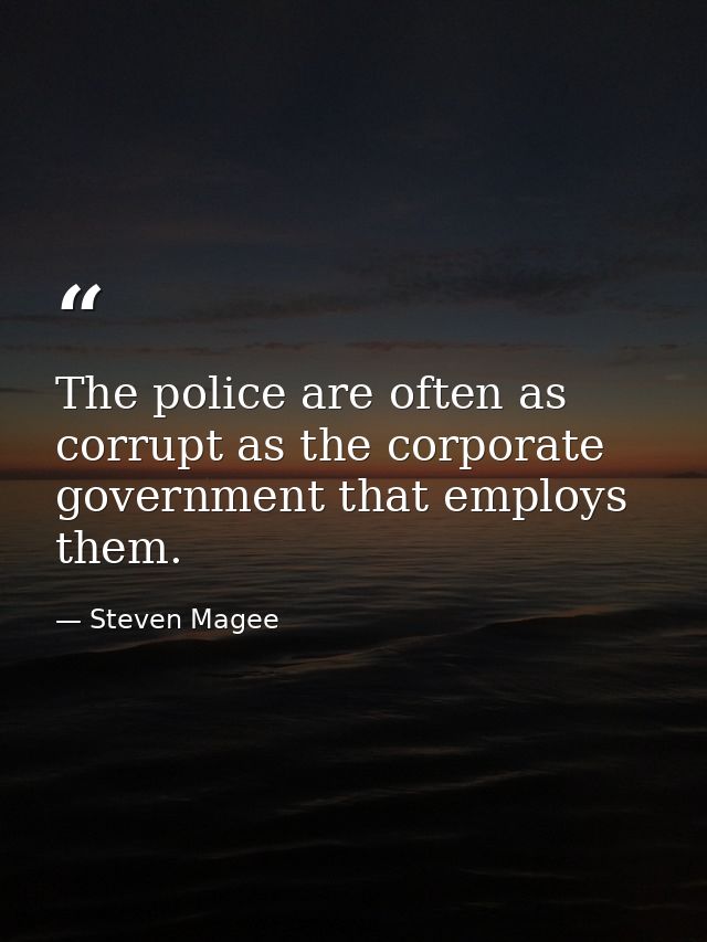 The police are often as corrupt as the corporate government that employs them. — Steven Magee