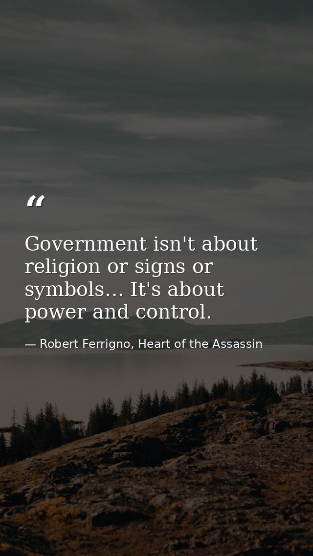 Government isn't about religion or signs or symbols… It's about power and control. — Robert Ferrigno, Heart of the Assassin