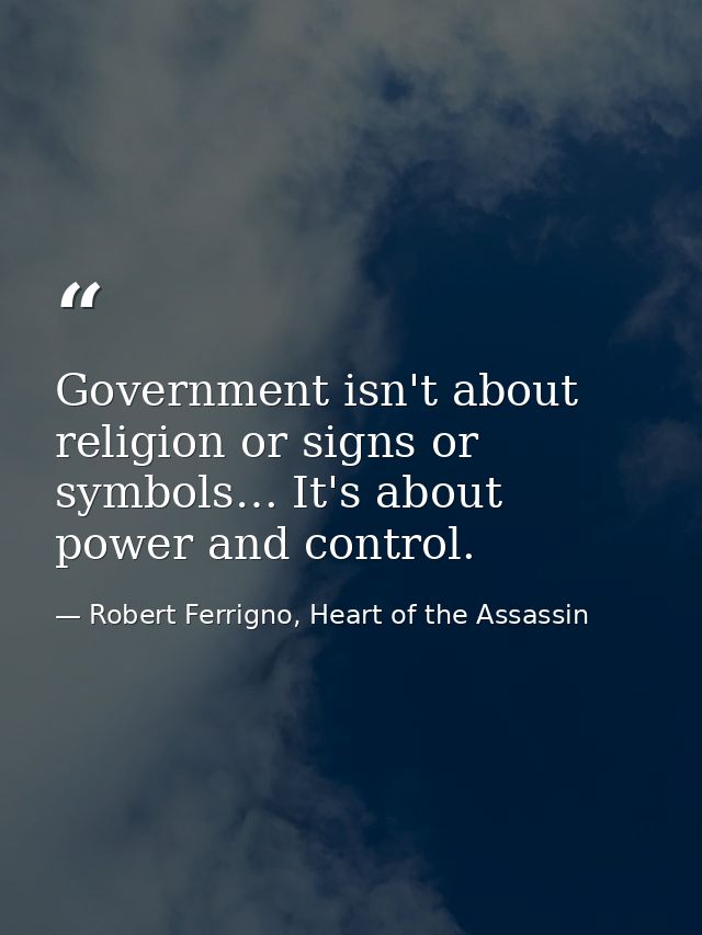 Government isn't about religion or signs or symbols… It's about power and control. — Robert Ferrigno, Heart of the Assassin
