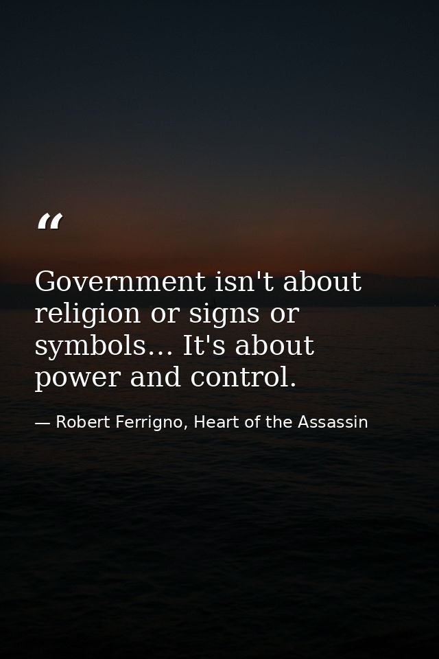Government isn't about religion or signs or symbols… It's about power and control. — Robert Ferrigno, Heart of the Assassin