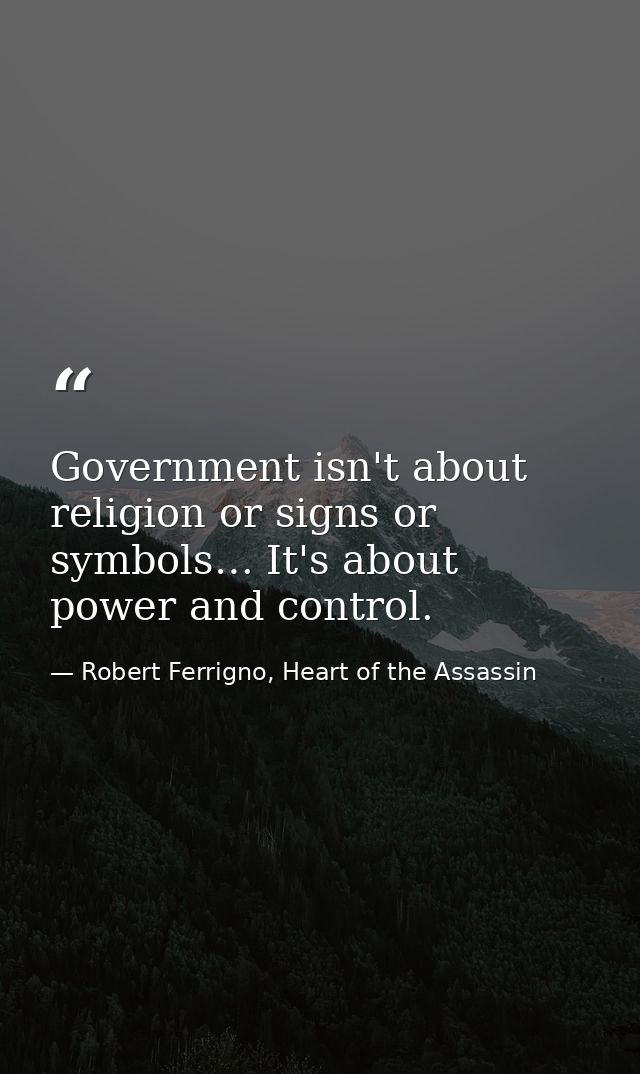 Government isn't about religion or signs or symbols… It's about power and control. — Robert Ferrigno, Heart of the Assassin
