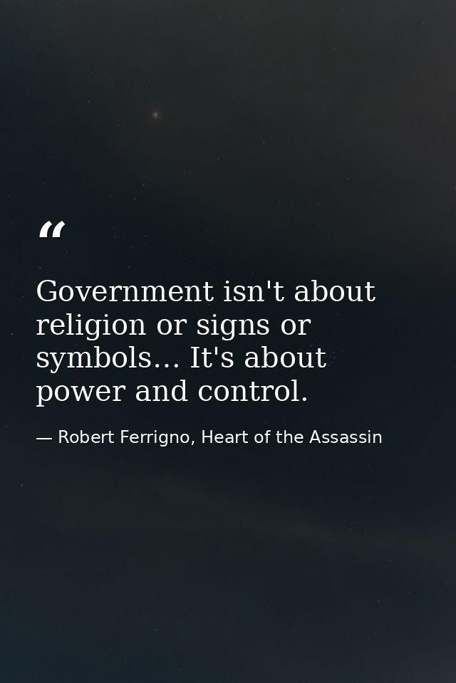 Government isn't about religion or signs or symbols… It's about power and control. — Robert Ferrigno, Heart of the Assassin