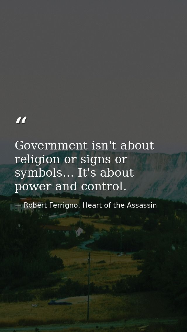 Government isn't about religion or signs or symbols… It's about power and control. — Robert Ferrigno, Heart of the Assassin