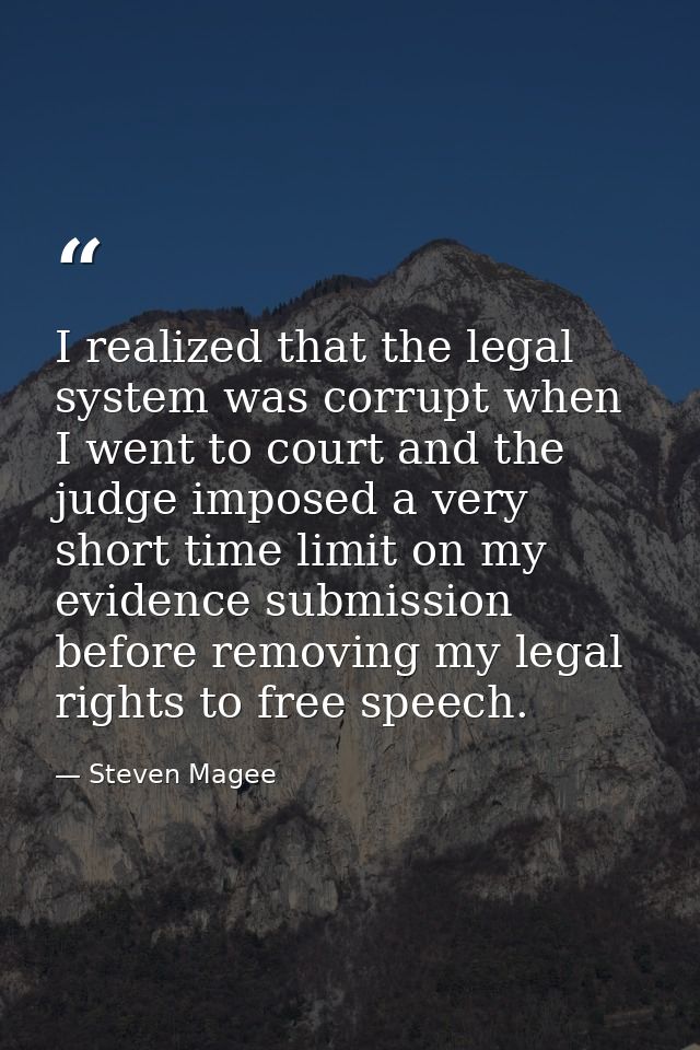 I realized that the legal system was corrupt when I went to court and the judge imposed a very short time limit on my ev — Steven Magee