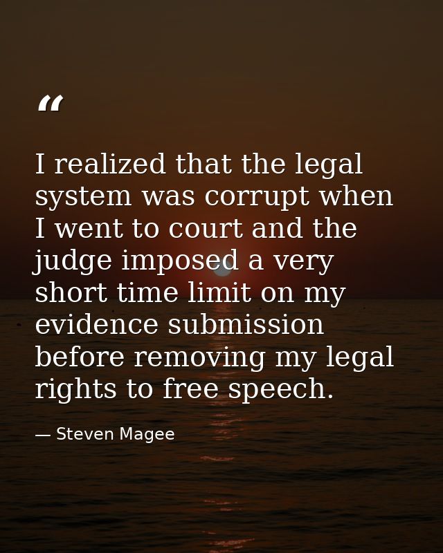 I realized that the legal system was corrupt when I went to court and the judge imposed a very short time limit on my ev — Steven Magee