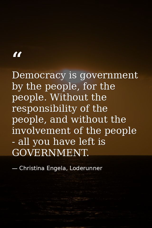 Democracy is government by the people, for the people. Without the responsibility of the people, and without the involve — Christina Engela, Loderunner