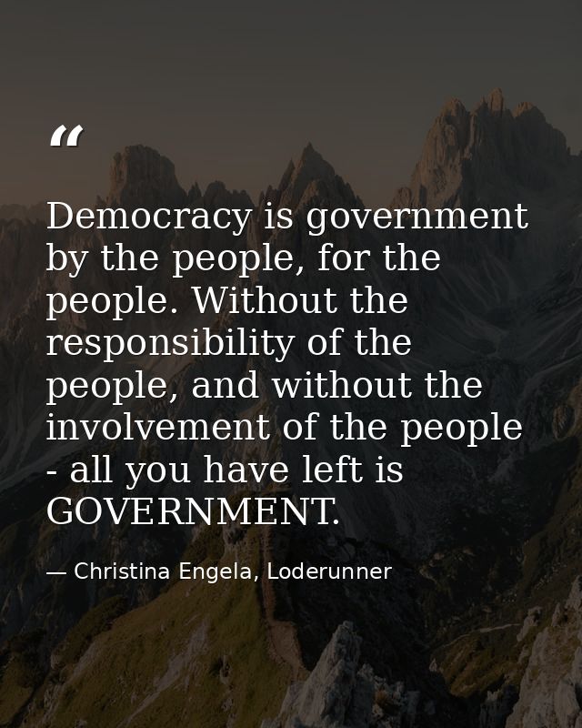 Democracy is government by the people, for the people. Without the responsibility of the people, and without the involve — Christina Engela, Loderunner