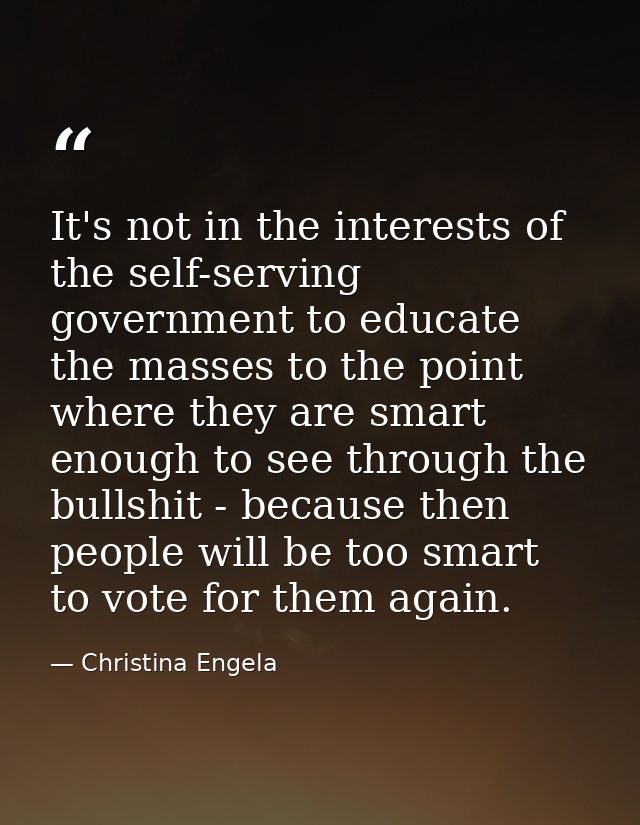 It's not in the interests of the self-serving government to educate the masses to the point where they are smart enough  — Christina Engela