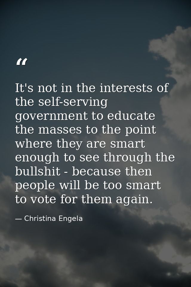 It's not in the interests of the self-serving government to educate the masses to the point where they are smart enough  — Christina Engela