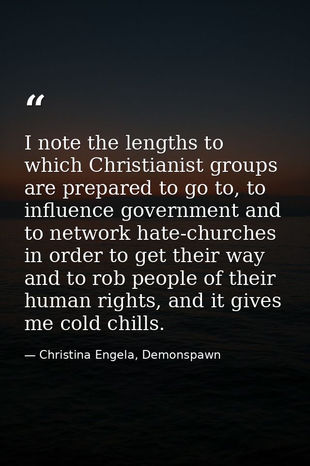 I note the lengths to which Christianist groups are prepared to go to, to influence government and to network hate-churc — Christina Engela, Demonspawn