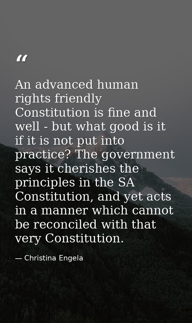 An advanced human rights friendly Constitution is fine and well - but what good is it if it is not put into practice? Th — Christina Engela