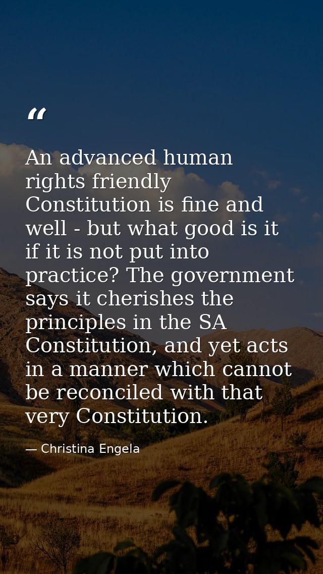 An advanced human rights friendly Constitution is fine and well - but what good is it if it is not put into practice? Th — Christina Engela