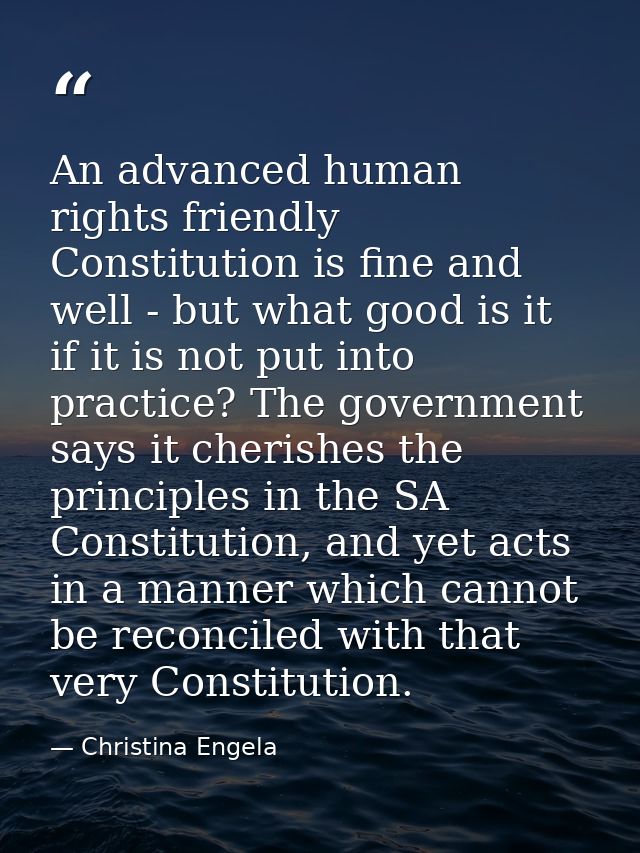 An advanced human rights friendly Constitution is fine and well - but what good is it if it is not put into practice? Th — Christina Engela