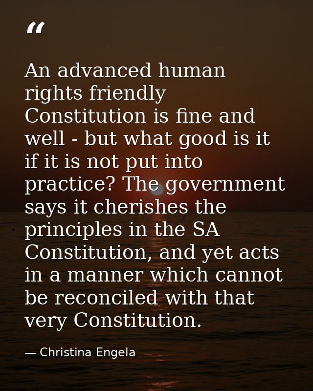 An advanced human rights friendly Constitution is fine and well - but what good is it if it is not put into practice? Th — Christina Engela