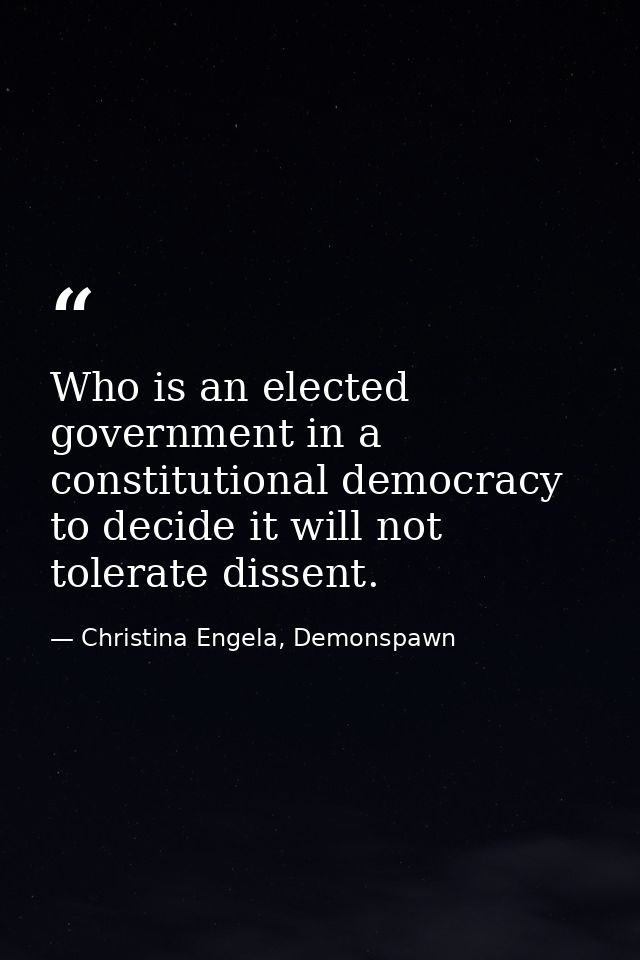 Who is an elected government in a constitutional democracy to decide it will not tolerate dissent. — Christina Engela, Demonspawn