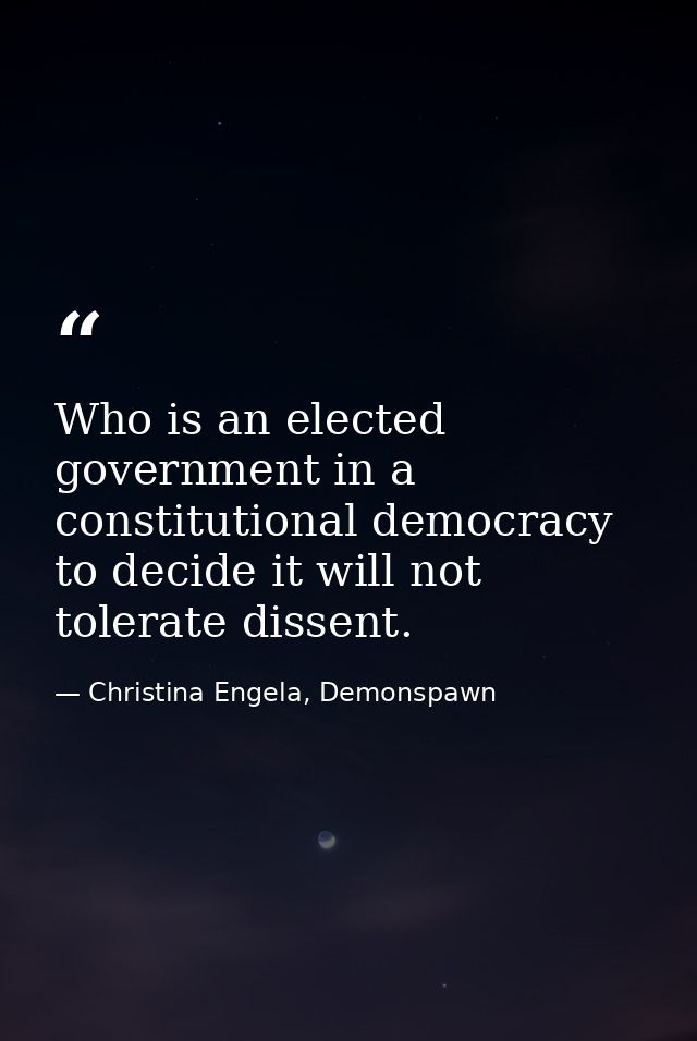 Who is an elected government in a constitutional democracy to decide it will not tolerate dissent. — Christina Engela, Demonspawn