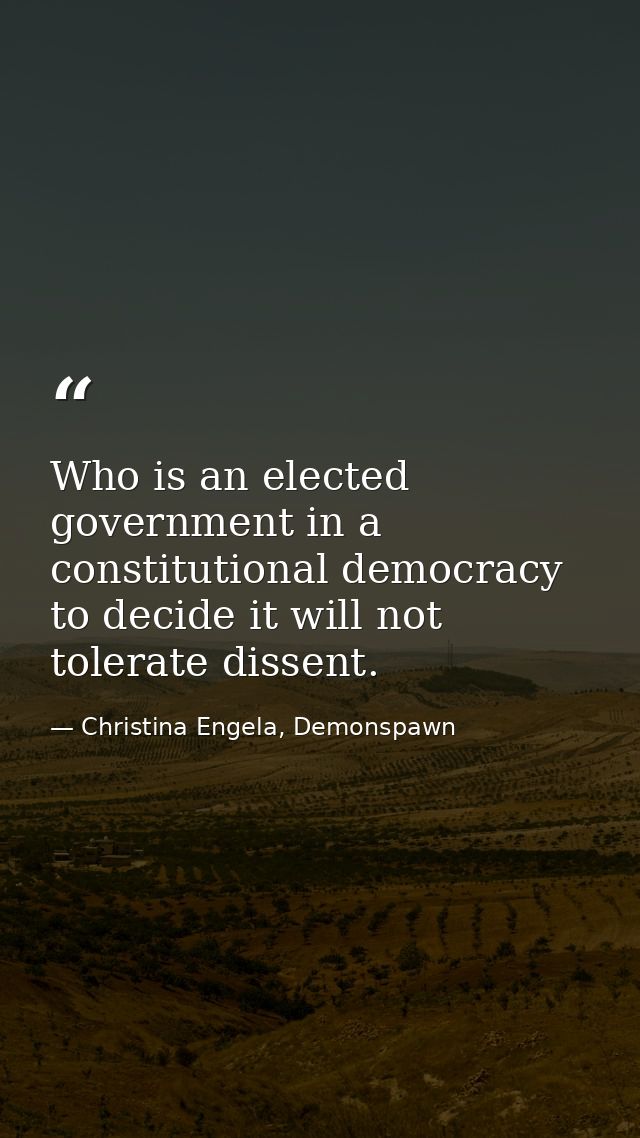 Who is an elected government in a constitutional democracy to decide it will not tolerate dissent. — Christina Engela, Demonspawn