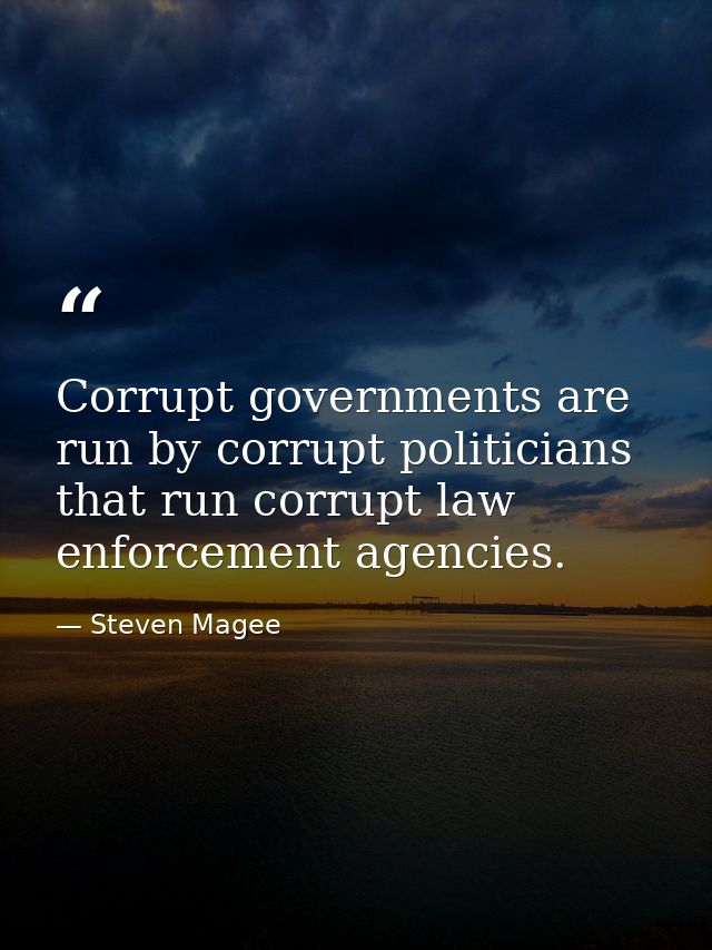 Corrupt governments are run by corrupt politicians that run corrupt law enforcement agencies. — Steven Magee