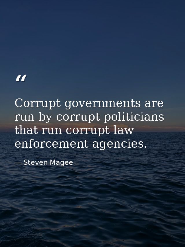 Corrupt governments are run by corrupt politicians that run corrupt law enforcement agencies. — Steven Magee