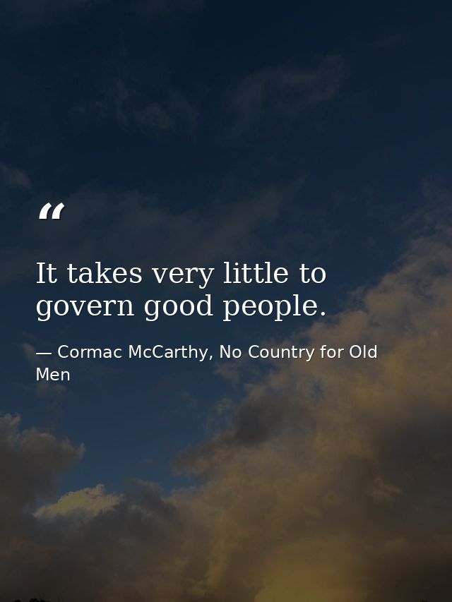 It takes very little to govern good people. — Cormac McCarthy, No Country for Old Men