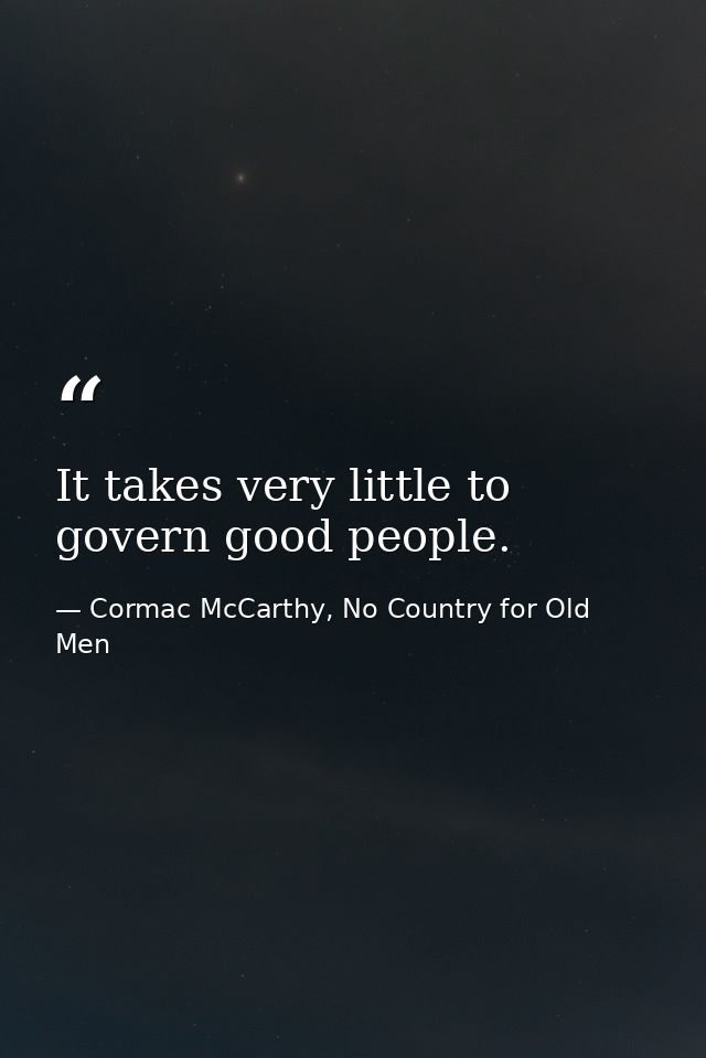 It takes very little to govern good people. — Cormac McCarthy, No Country for Old Men