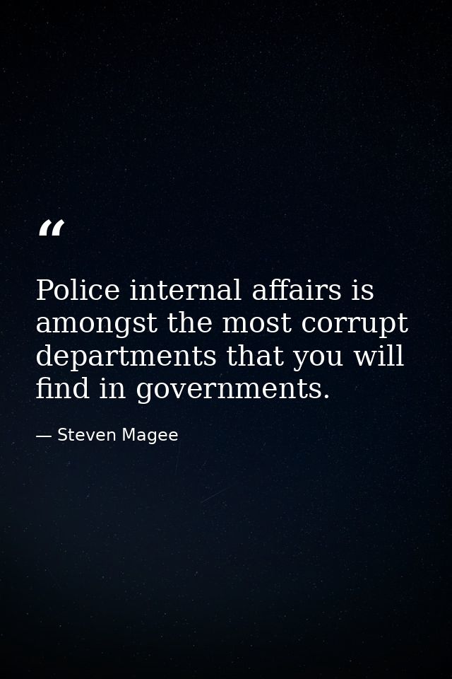 Police internal affairs is amongst the most corrupt departments that you will find in governments. — Steven Magee