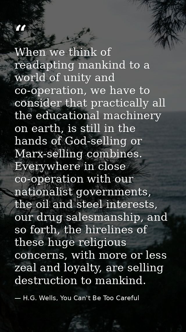 When we think of readapting mankind to a world of unity and co-operation, we have to consider that practically all the e — H.G. Wells, You Can't Be Too Careful