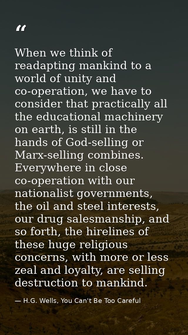 When we think of readapting mankind to a world of unity and co-operation, we have to consider that practically all the e — H.G. Wells, You Can't Be Too Careful