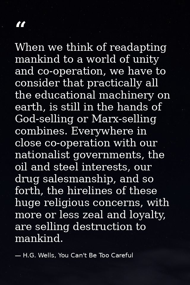 When we think of readapting mankind to a world of unity and co-operation, we have to consider that practically all the e — H.G. Wells, You Can't Be Too Careful