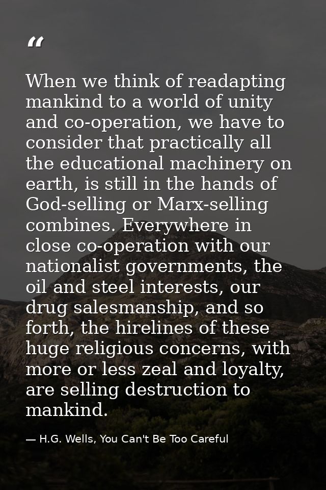 When we think of readapting mankind to a world of unity and co-operation, we have to consider that practically all the e — H.G. Wells, You Can't Be Too Careful