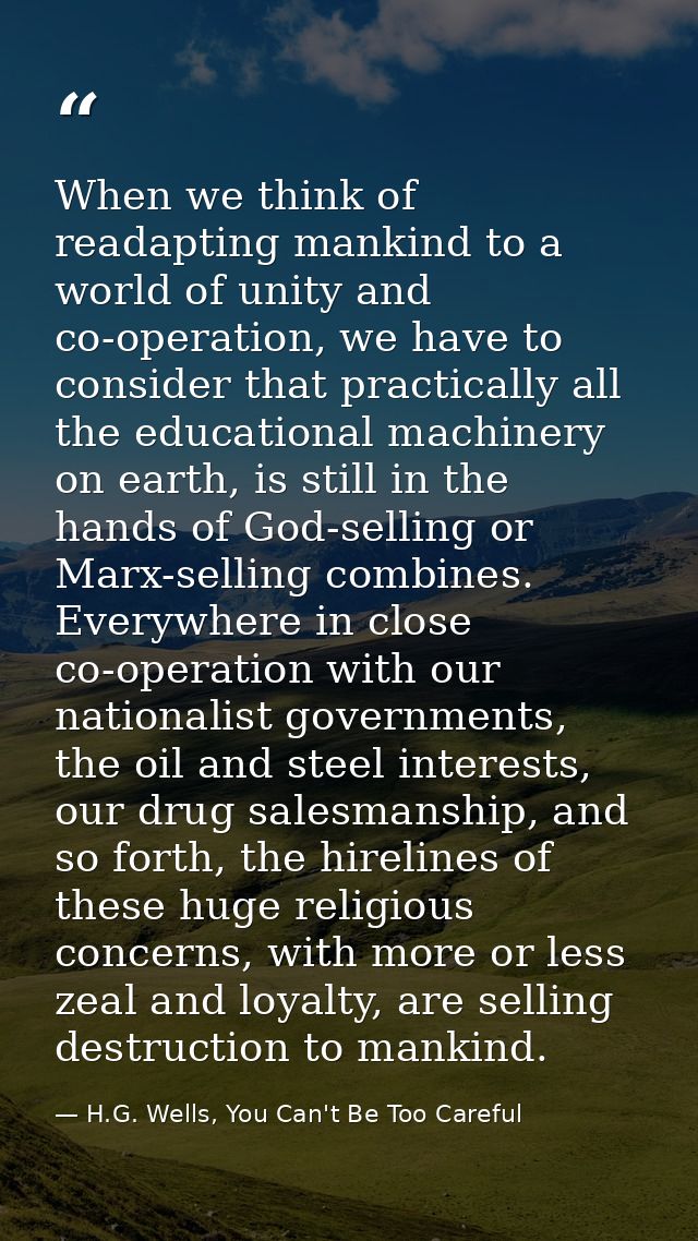 When we think of readapting mankind to a world of unity and co-operation, we have to consider that practically all the e — H.G. Wells, You Can't Be Too Careful
