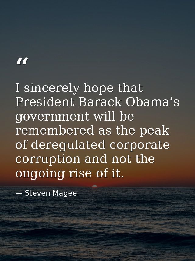 I sincerely hope that President Barack Obama’s government will be remembered as the peak of deregulated corporate corrup — Steven Magee