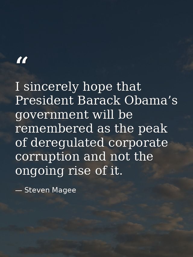 I sincerely hope that President Barack Obama’s government will be remembered as the peak of deregulated corporate corrup — Steven Magee