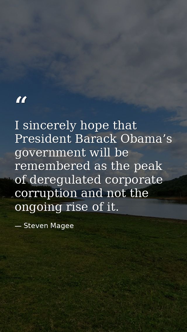 I sincerely hope that President Barack Obama’s government will be remembered as the peak of deregulated corporate corrup — Steven Magee