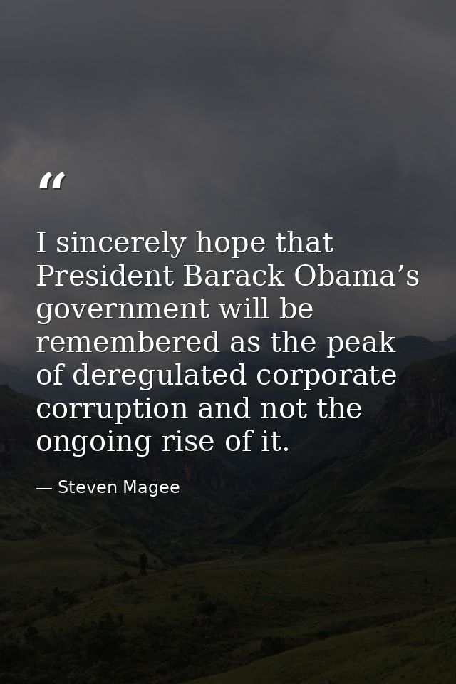 I sincerely hope that President Barack Obama’s government will be remembered as the peak of deregulated corporate corrup — Steven Magee