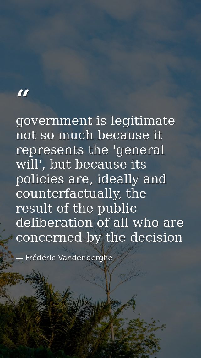 government is legitimate not so much because it represents the 'general will', but because its policies are, ideally and — Frédéric Vandenberghe