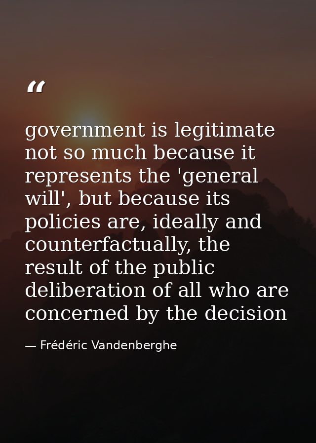 government is legitimate not so much because it represents the 'general will', but because its policies are, ideally and — Frédéric Vandenberghe