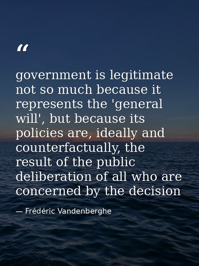 government is legitimate not so much because it represents the 'general will', but because its policies are, ideally and — Frédéric Vandenberghe