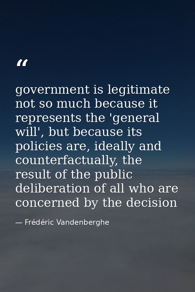 government is legitimate not so much because it represents the 'general will', but because its policies are, ideally and — Frédéric Vandenberghe